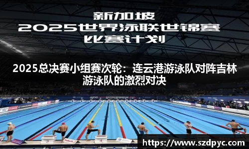 2025总决赛小组赛次轮：连云港游泳队对阵吉林游泳队的激烈对决